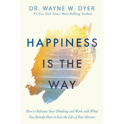 Happiness Is the Way (How to Reframe Your Thinking and Work with What You A