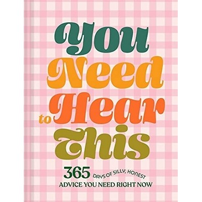You Need to Hear This (365 Days of Silly, Honest Advice You Need Right Now)